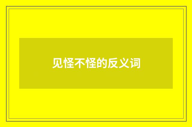 见怪不怪的反义词