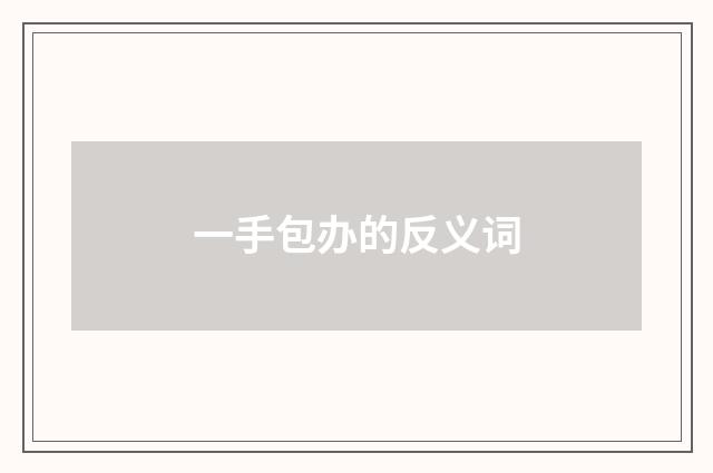 一手包办的反义词