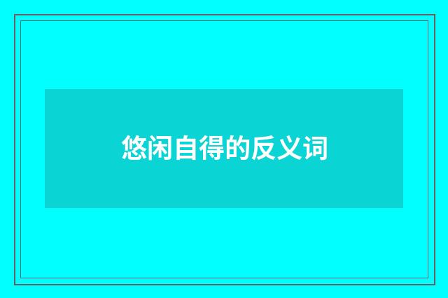 悠闲自得的反义词