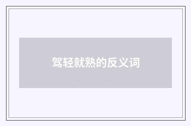 驾轻就熟的反义词