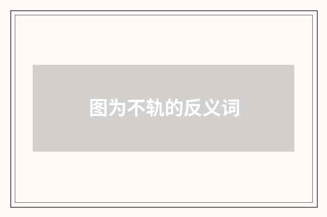 图为不轨的反义词