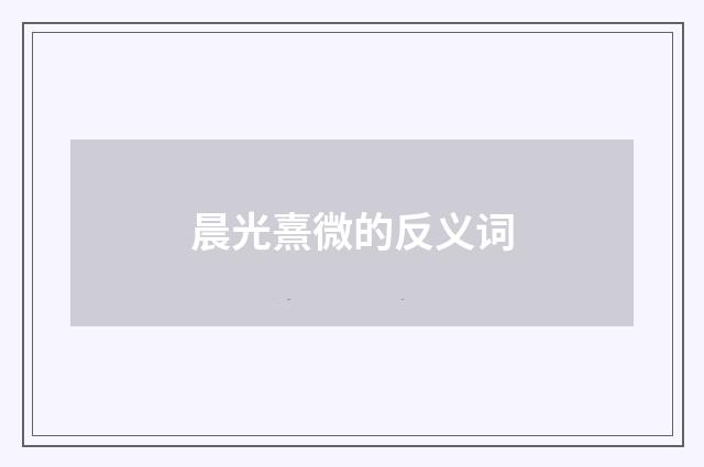 晨光熹微的反义词