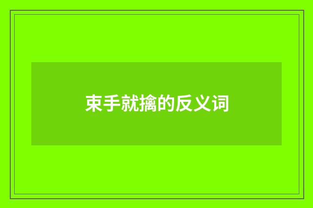 束手就擒的反义词