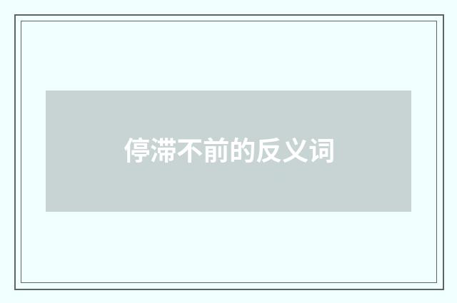 停滞不前的反义词