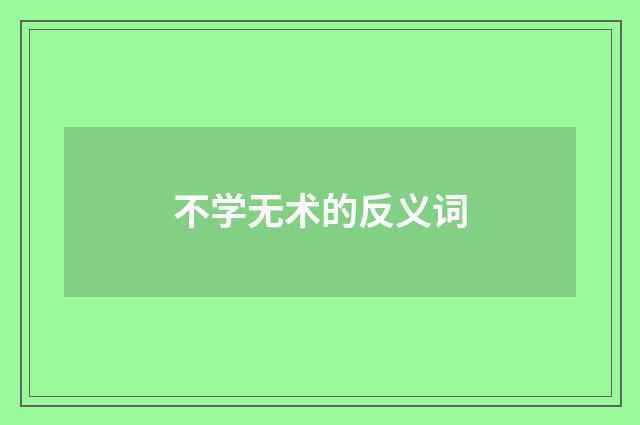 不学无术的反义词