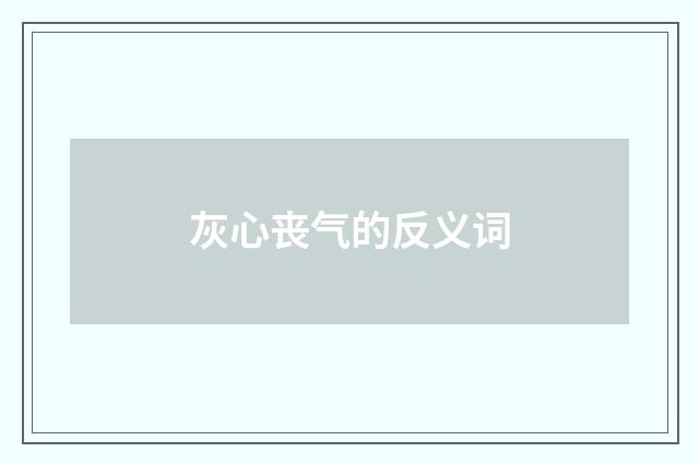 灰心丧气的反义词