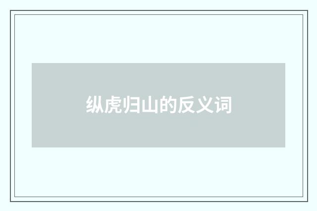 纵虎归山的反义词