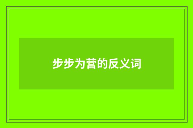 步步为营的反义词