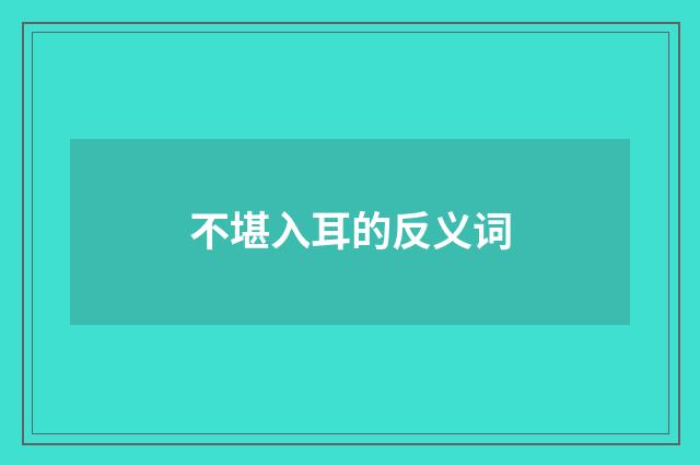 不堪入耳的反义词