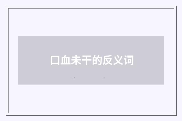 口血未干的反义词