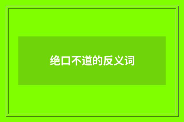 绝口不道的反义词