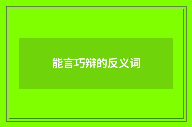 能言巧辩的反义词