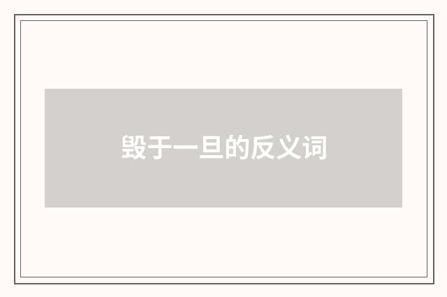 毁于一旦的反义词