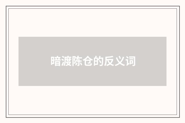 暗渡陈仓的反义词