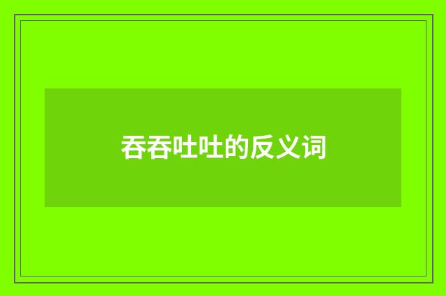 吞吞吐吐的反义词