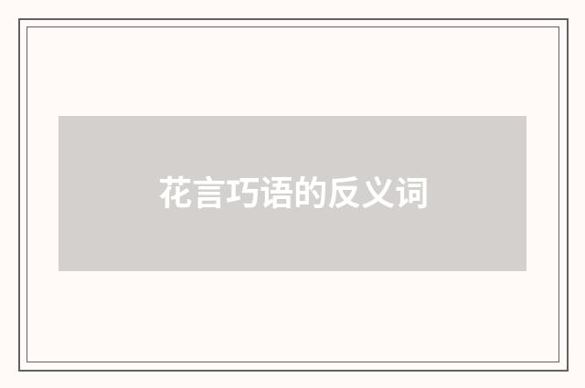 花言巧语的反义词