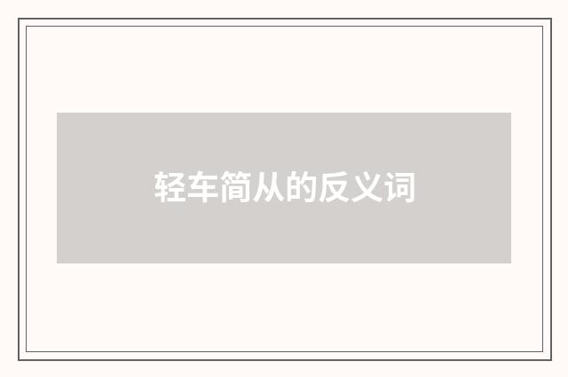 轻车简从的反义词