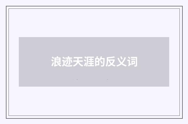 浪迹天涯的反义词