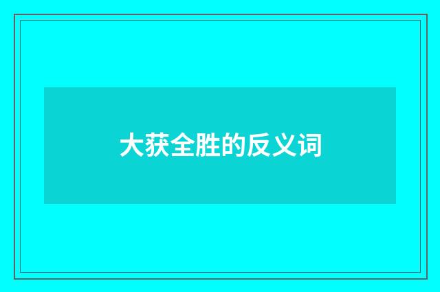 大获全胜的反义词