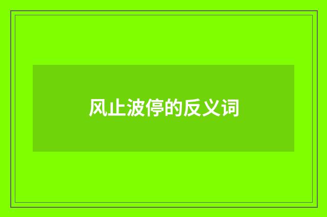 风止波停的反义词