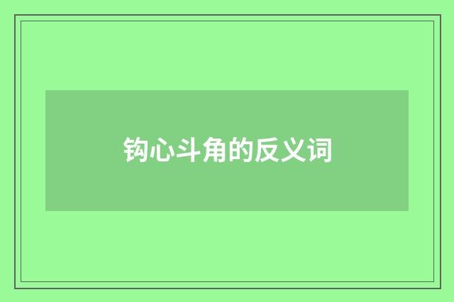 钩心斗角的反义词