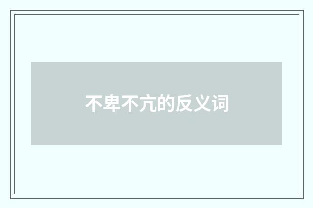 不卑不亢的反义词