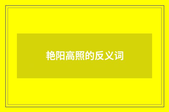 艳阳高照的反义词