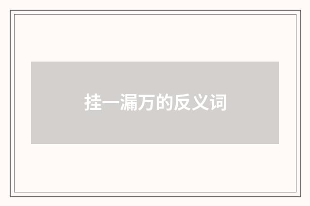 挂一漏万的反义词