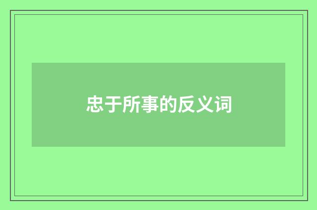 忠于所事的反义词