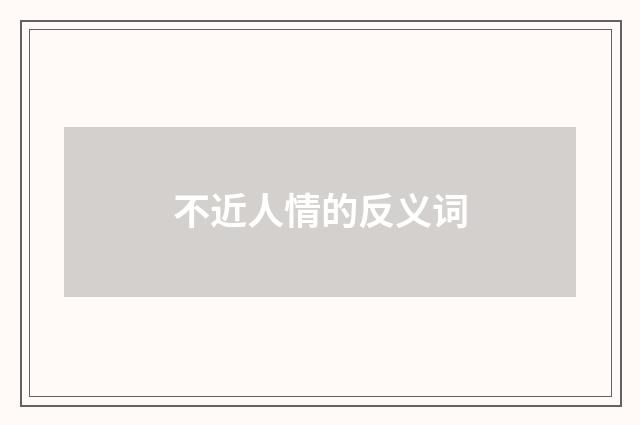 不近人情的反义词