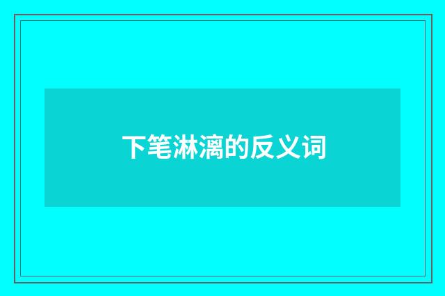 下笔淋漓的反义词