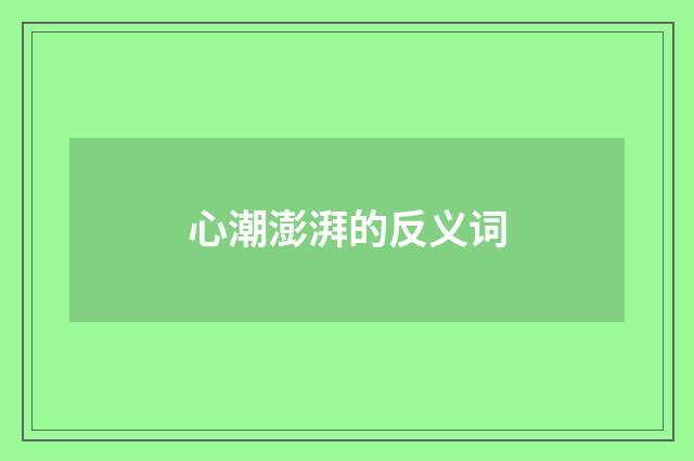 心潮澎湃的反义词