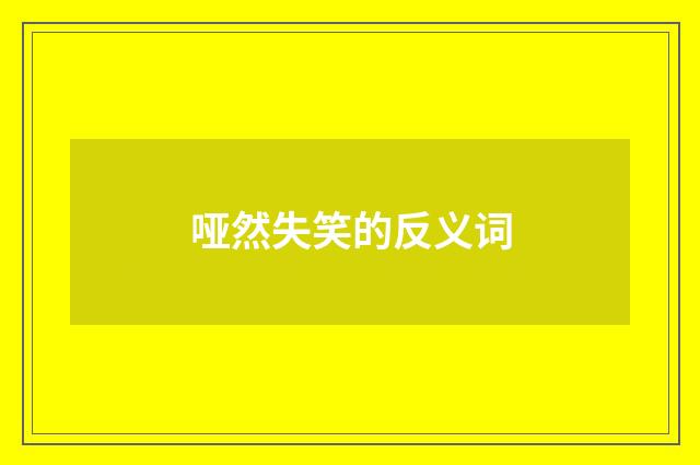 哑然失笑的反义词