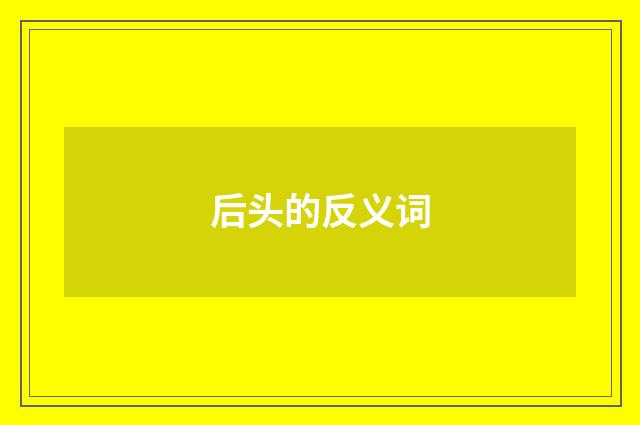 后头的反义词