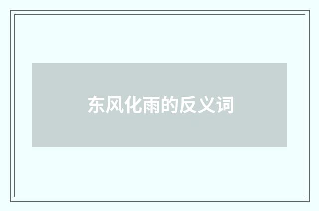 东风化雨的反义词