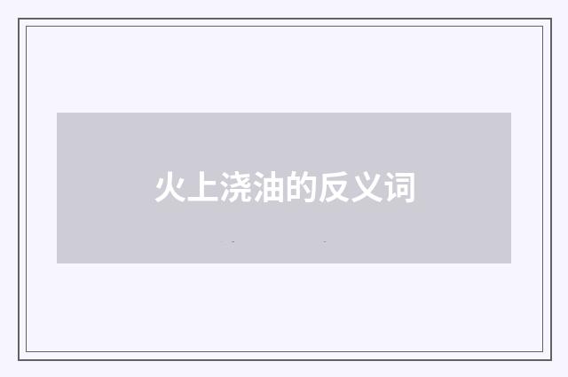 火上浇油的反义词