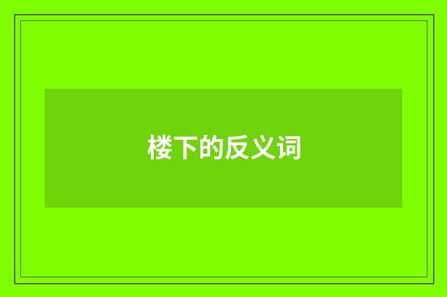 楼下的反义词