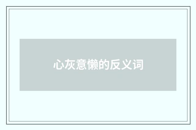 心灰意懒的反义词