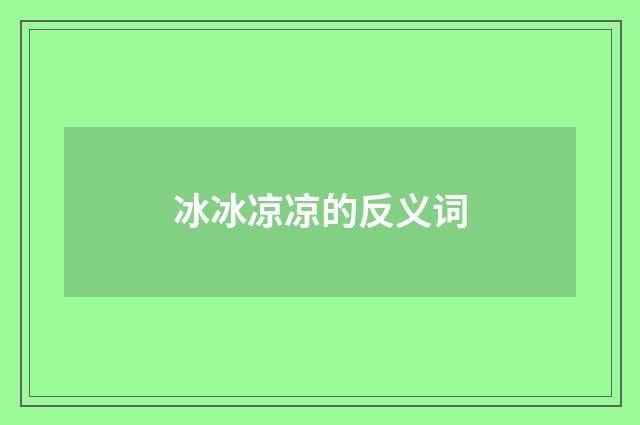 冰冰凉凉的反义词