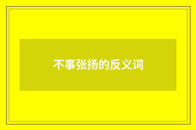 不事张扬的反义词