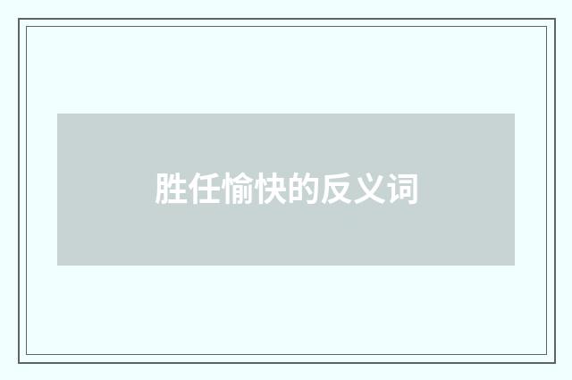 胜任愉快的反义词