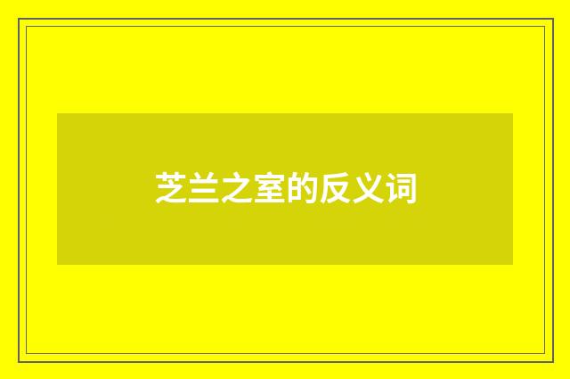 芝兰之室的反义词
