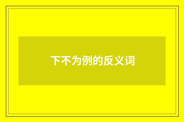 下不为例的反义词