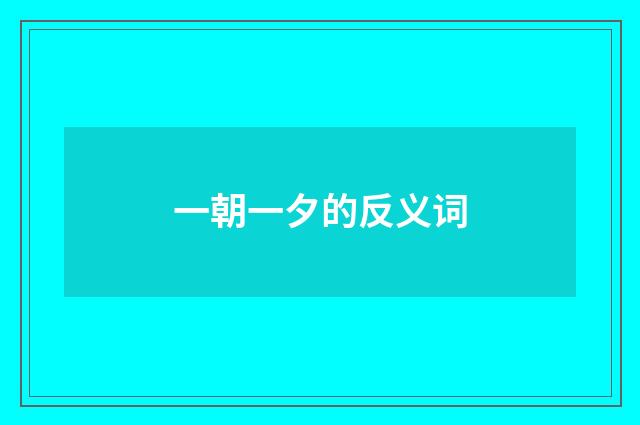 一朝一夕的反义词
