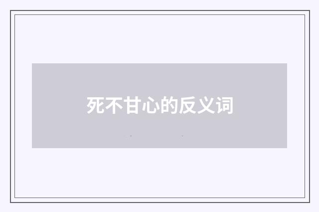 死不甘心的反义词