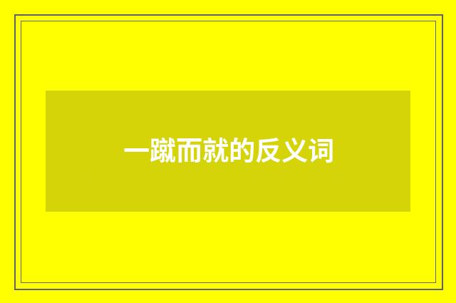 一蹴而就的反义词