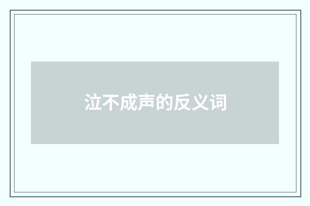 泣不成声的反义词