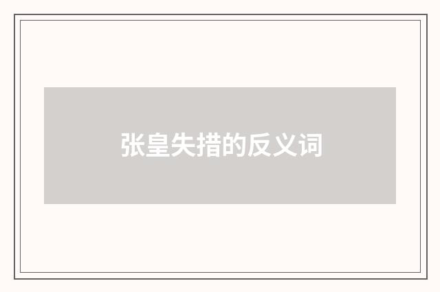 张皇失措的反义词