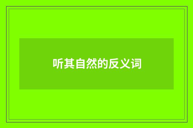 听其自然的反义词