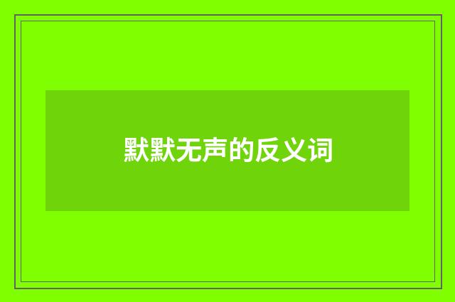 默默无声的反义词